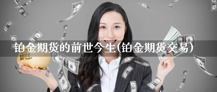 铂金期货的前世今生(铂金期货交易)_https://www.qbkangh.com_恒生指数直播间_第1张