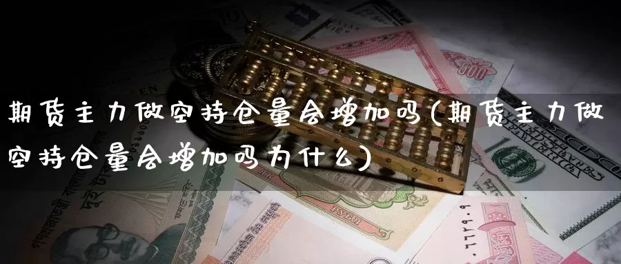 期货主力做空持仓量会增加吗(期货主力做空持仓量会增加吗为什么)_https://www.qbkangh.com_恒生指数直播室_第1张