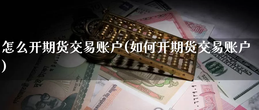 怎么开期货交易账户(如何开期货交易账户)_https://www.qbkangh.com_恒生指数直播室_第1张