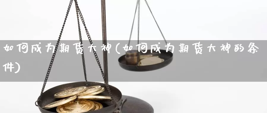 如何成为期货大神(如何成为期货大神的条件)_https://www.qbkangh.com_恒生指数直播间_第1张