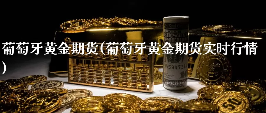 葡萄牙黄金期货(葡萄牙黄金期货实时行情)_https://www.qbkangh.com_恒生指数直播室_第1张