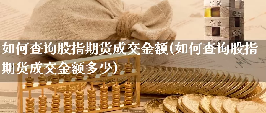 如何查询股指期货成交金额(如何查询股指期货成交金额多少)_https://www.qbkangh.com_恒生指数直播间_第1张