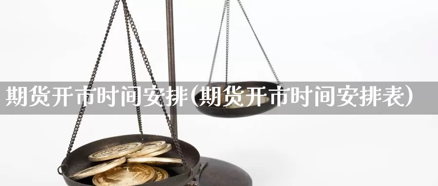 期货开市时间安排(期货开市时间安排表)_https://www.qbkangh.com_恒生指数手续费_第1张