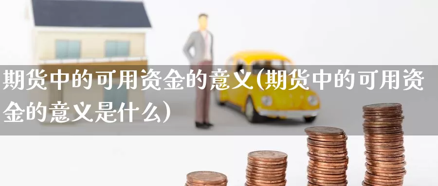 期货中的可用资金的意义(期货中的可用资金的意义是什么)_https://www.qbkangh.com_恒生指数直播间_第1张