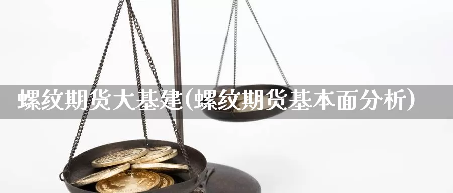 螺纹期货大基建(螺纹期货基本面分析)_https://www.qbkangh.com_恒生指数直播间_第1张