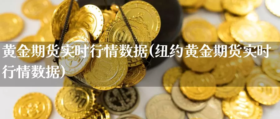 黄金期货实时行情数据(纽约黄金期货实时行情数据)_https://www.qbkangh.com_恒生指数直播间_第1张