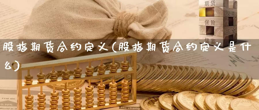 股指期货合约定义(股指期货合约定义是什么)_https://www.qbkangh.com_恒生指数直播室_第1张