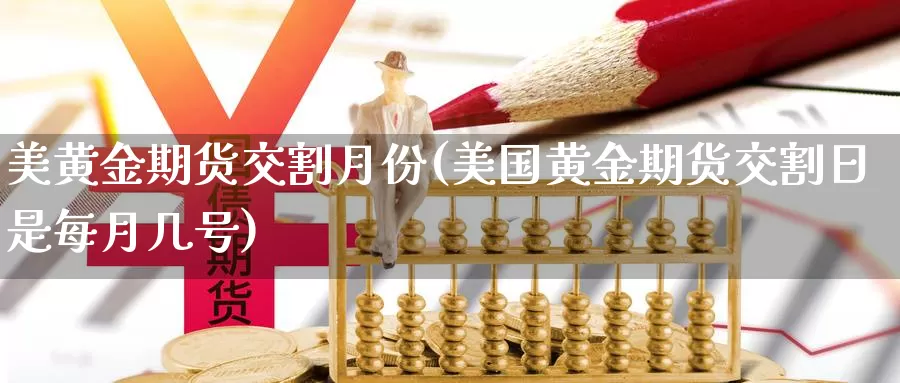 美黄金期货交割月份(美国黄金期货交割日是每月几号)_https://www.qbkangh.com_恒生指数直播室_第1张