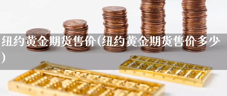 纽约黄金期货售价(纽约黄金期货售价多少)_https://www.qbkangh.com_恒生指数直播室_第1张