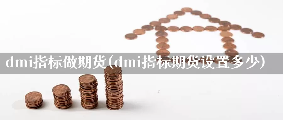 dmi指标做期货(dmi指标期货设置多少)_https://www.qbkangh.com_恒生指数直播间_第1张