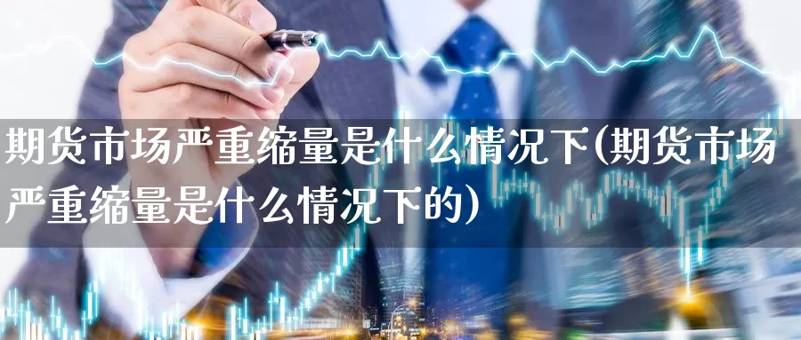 期货市场严重缩量是什么情况下(期货市场严重缩量是什么情况下的)_https://www.qbkangh.com_恒生指数直播间_第1张