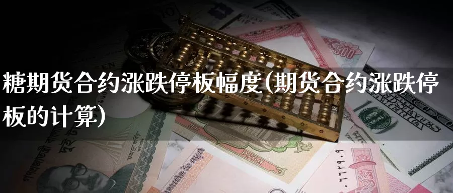 糖期货合约涨跌停板幅度(期货合约涨跌停板的计算)_https://www.qbkangh.com_恒生指数直播室_第1张