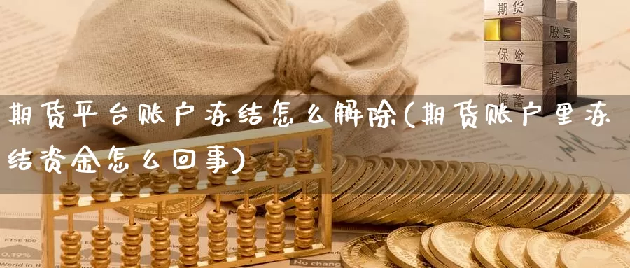 期货平台账户冻结怎么解除(期货账户里冻结资金怎么回事)_https://www.qbkangh.com_恒生指数直播间_第1张