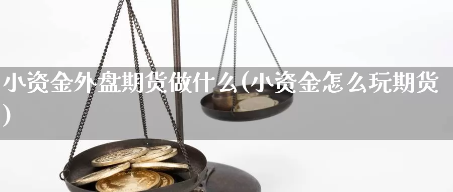 小资金外盘期货做什么(小资金怎么玩期货)_https://www.qbkangh.com_恒生指数直播室_第1张