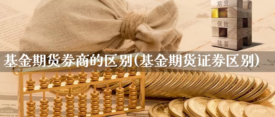 基金期货券商的区别(基金期货证券区别)_https://www.qbkangh.com_恒生指数手续费_第1张