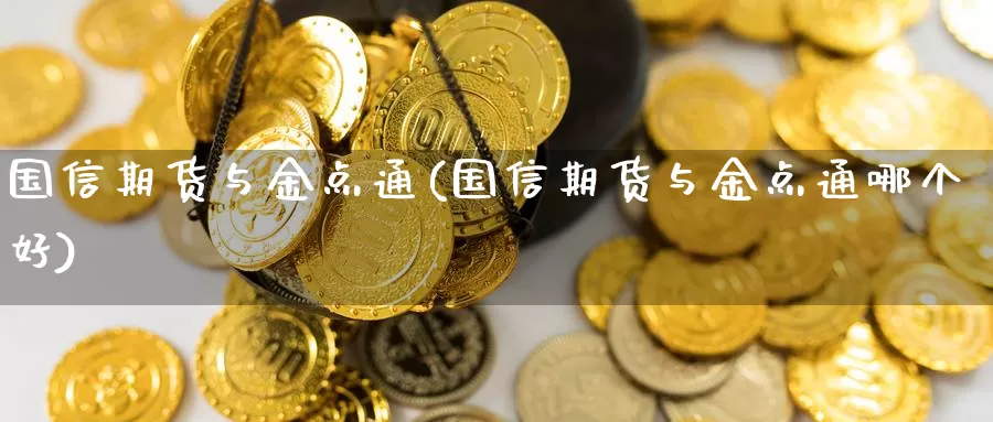 国信期货与金点通(国信期货与金点通哪个好)_https://www.qbkangh.com_恒生指数直播间_第1张