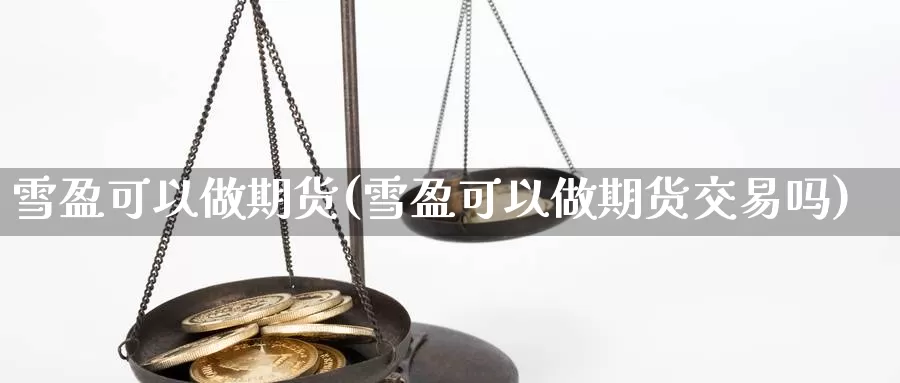 雪盈可以做期货(雪盈可以做期货交易吗)_https://www.qbkangh.com_恒生指数直播室_第1张