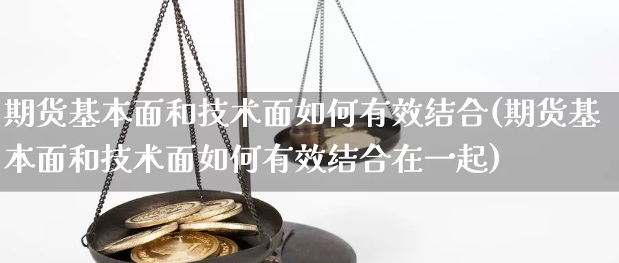 期货基本面和技术面如何有效结合(期货基本面和技术面如何有效结合在一起)_https://www.qbkangh.com_恒生指数手续费_第1张