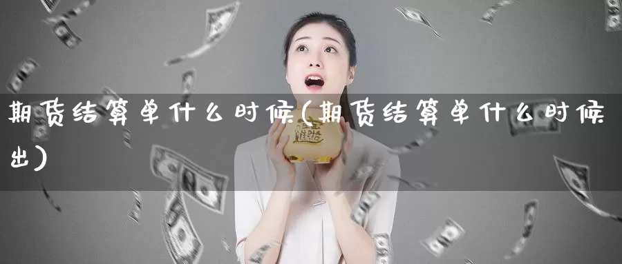 期货结算单什么时候(期货结算单什么时候出)_https://www.qbkangh.com_恒生指数手续费_第1张