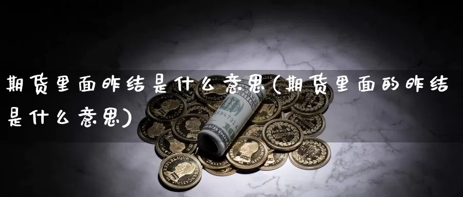 期货里面昨结是什么意思(期货里面的昨结是什么意思)_https://www.qbkangh.com_恒生指数直播间_第1张