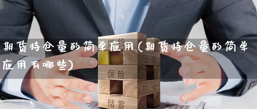 期货持仓量的简单应用(期货持仓量的简单应用有哪些)_https://www.qbkangh.com_恒生指数直播间_第1张