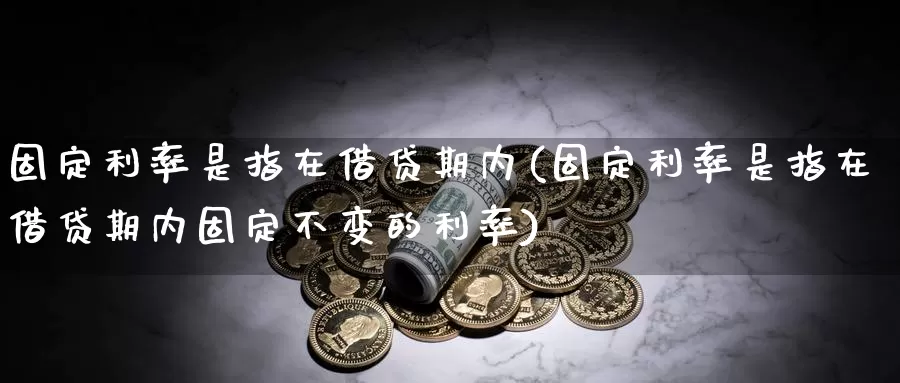 固定利率是指在借贷期内(固定利率是指在借贷期内固定不变的利率)_https://www.qbkangh.com_恒生指数直播室_第1张